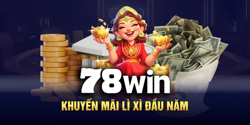 Nhà cái 78WIN khuyến mãi tưng bừng đầu năm mới qua chương trình Lì xì bất tận cho anh em